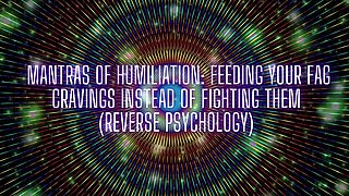 Mantras of Humiliation - Feeding Your Fag Cravings Instead of Fighting Them (reverse Psychology)