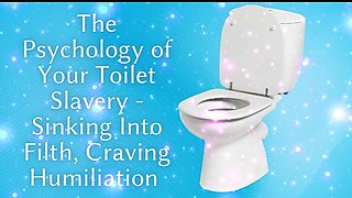 The Psychology of Your Toilet Slavery - Sinking Into Filth, Craving Humiliation