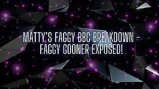 Matty’s Faggy BBC Breakdown - Faggy Gooner Exposed!