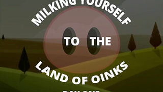 Milking Yourself to the Land of Oinks First Day